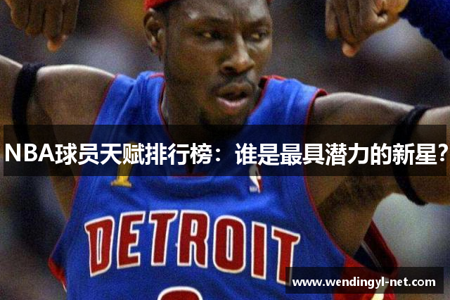 NBA球员天赋排行榜：谁是最具潜力的新星？