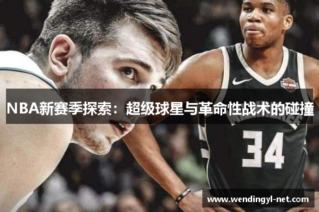 NBA新赛季探索：超级球星与革命性战术的碰撞
