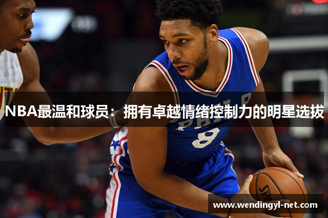 NBA最温和球员：拥有卓越情绪控制力的明星选拔
