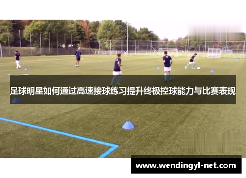足球明星如何通过高速接球练习提升终极控球能力与比赛表现
