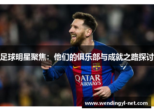足球明星聚焦：他们的俱乐部与成就之路探讨