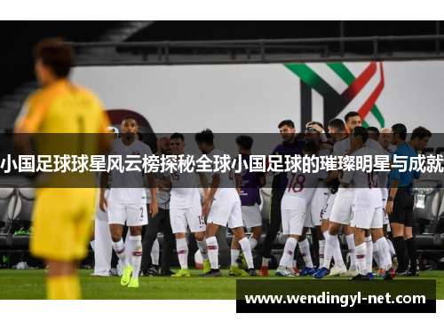 小国足球球星风云榜探秘全球小国足球的璀璨明星与成就