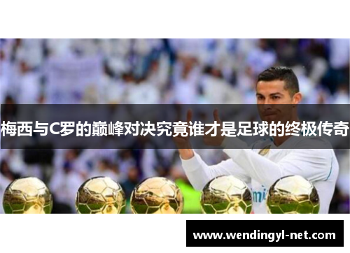 梅西与C罗的巅峰对决究竟谁才是足球的终极传奇