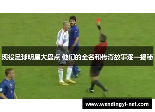 现役足球明星大盘点 他们的全名和传奇故事逐一揭秘