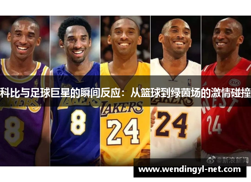 科比与足球巨星的瞬间反应：从篮球到绿茵场的激情碰撞