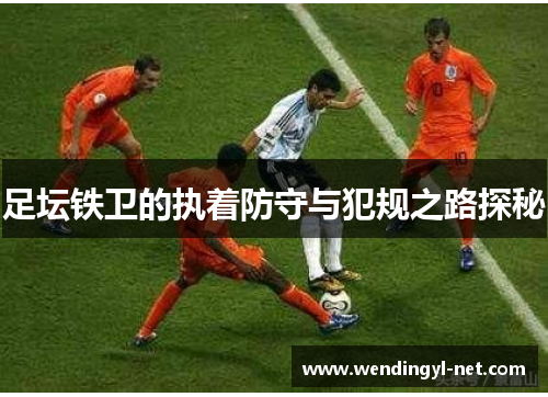 足坛铁卫的执着防守与犯规之路探秘