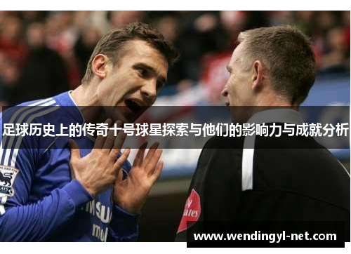 足球历史上的传奇十号球星探索与他们的影响力与成就分析