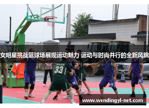 女明星挑战篮球场展现运动魅力 运动与时尚并行的全新风貌