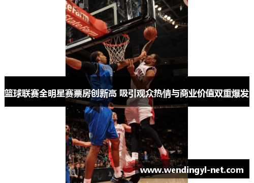 篮球联赛全明星赛票房创新高 吸引观众热情与商业价值双重爆发
