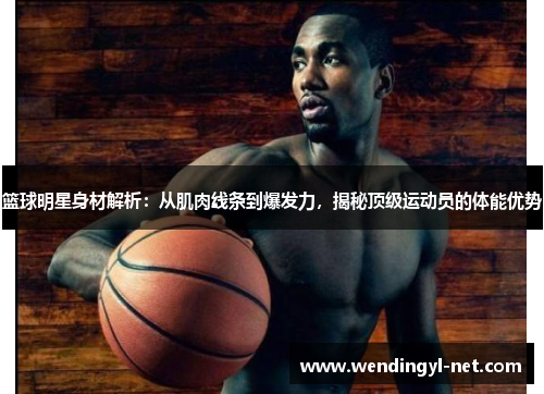 篮球明星身材解析：从肌肉线条到爆发力，揭秘顶级运动员的体能优势