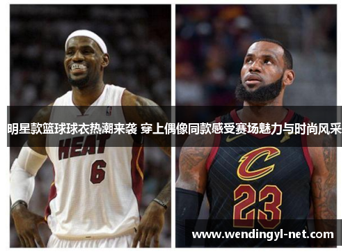 明星款篮球球衣热潮来袭 穿上偶像同款感受赛场魅力与时尚风采