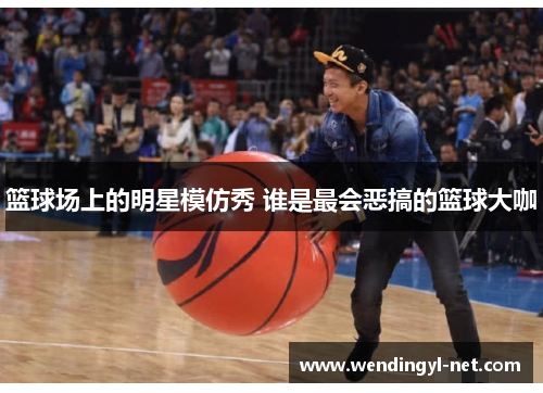 篮球场上的明星模仿秀 谁是最会恶搞的篮球大咖