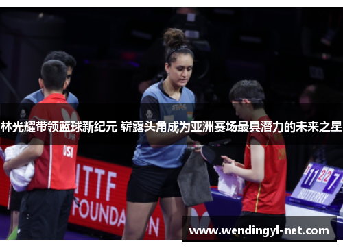 林光耀带领篮球新纪元 崭露头角成为亚洲赛场最具潜力的未来之星