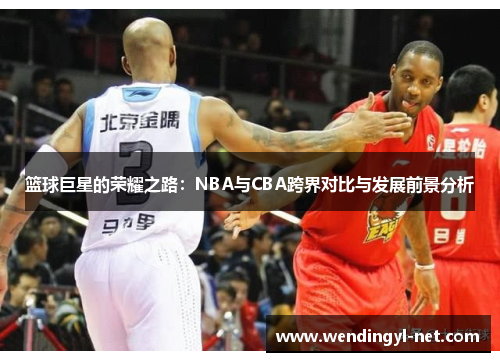 篮球巨星的荣耀之路：NBA与CBA跨界对比与发展前景分析
