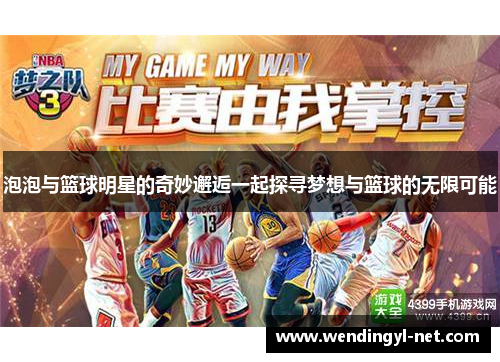泡泡与篮球明星的奇妙邂逅一起探寻梦想与篮球的无限可能