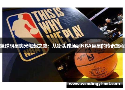 篮球明星奥米崛起之路：从街头球场到NBA巨星的传奇旅程