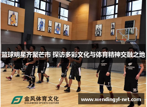 篮球明星齐聚芒市 探访多彩文化与体育精神交融之地